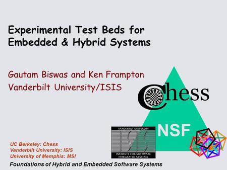 NSF Foundations of Hybrid and Embedded Software Systems UC Berkeley: Chess Vanderbilt University: ISIS University of Memphis: MSI Gautam Biswas and Ken.