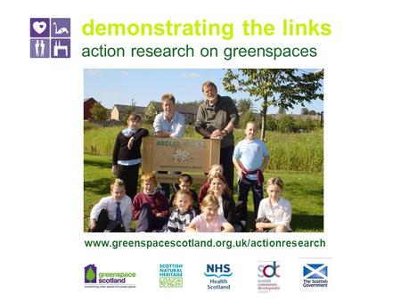 Demonstrating the links action research on greenspaces www.greenspacescotland.org.uk/actionresearch.