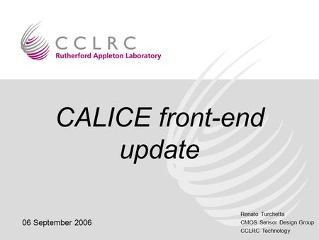 Renato Turchetta CMOS Sensor Design Group CCLRC Technology CALICE front-end update 06 September 2006.
