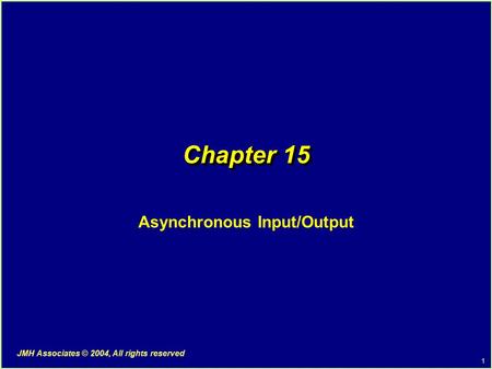 1 JMH Associates © 2004, All rights reserved Chapter 15 Asynchronous Input/Output.