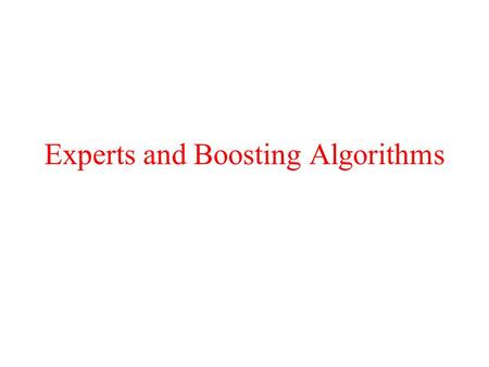 Experts and Boosting Algorithms. Experts: Motivation Given a set of experts –No prior information –No consistent behavior –Goal: Predict as the best expert.