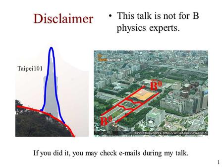 1 Disclaimer This talk is not for B physics experts. Taipei101 If you did it, you may check e-mails during my talk. B0B0 B0B0.