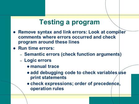 Testing a program Remove syntax and link errors: Look at compiler comments where errors occurred and check program around these lines Run time errors: