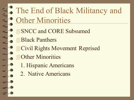 The End of Black Militancy and Other Minorities 4 SNCC and CORE Subsumed 4 Black Panthers 4 Civil Rights Movement Reprised 4 Other Minorities 1. Hispanic.
