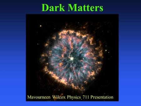 Dark Matters Mavourneen Wilcox Physics 711 Presentation.