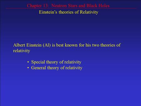 Chapter 13: Neutron Stars and Black Holes Einstein’s theories of Relativity Albert Einstein (Al) is best known for his two theories of relativity Special.