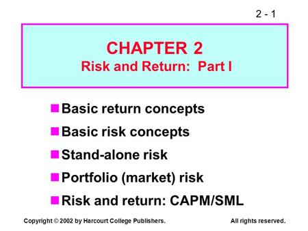 2 - 1 Copyright © 2002 by Harcourt College Publishers. All rights reserved. CHAPTER 2 Risk and Return: Part I Basic return concepts Basic risk concepts.