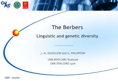 2005 - Aussois The Berbers Linguistic and genetic diversity J.-M. DUGOUJON and G. PHILIPPSON UMR 8555 CNRS Toulouse UMR 5596 CNRS Lyon.