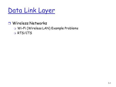 5-1 Data Link Layer r Wireless Networks m Wi-Fi (Wireless LAN) Example Problems m RTS/CTS.
