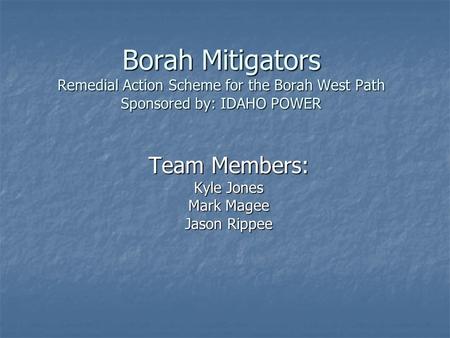 Borah Mitigators Remedial Action Scheme for the Borah West Path Sponsored by: IDAHO POWER Team Members: Kyle Jones Mark Magee Jason Rippee.