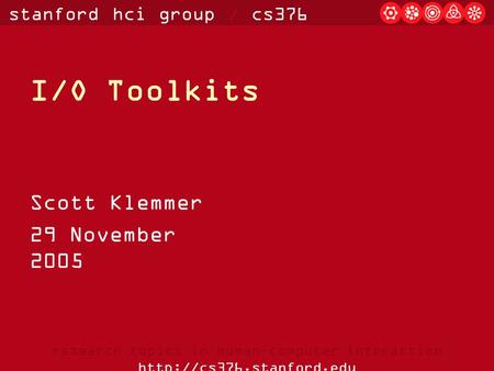 Stanford hci group / cs376 research topics in human-computer interaction  I/O Toolkits Scott Klemmer 29 November 2005.