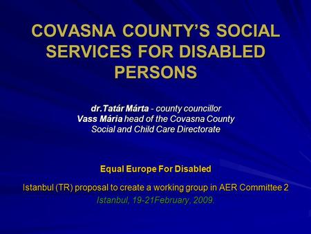 COVASNA COUNTY’S SOCIAL SERVICES FOR DISABLED PERSONS dr.Tatár Márta - county councillor Vass Mária head of the Covasna County Social and Child Care Directorate.