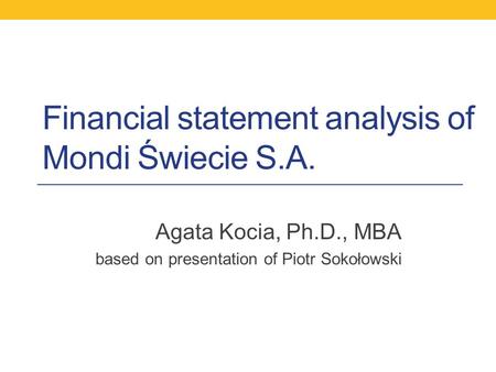 Financial statement analysis of Mondi Świecie S.A. Agata Kocia, Ph.D., MBA based on presentation of Piotr Sokołowski.