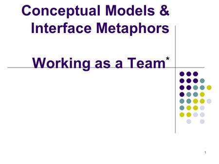 Conceptual Models & Interface Metaphors Working as a Team*