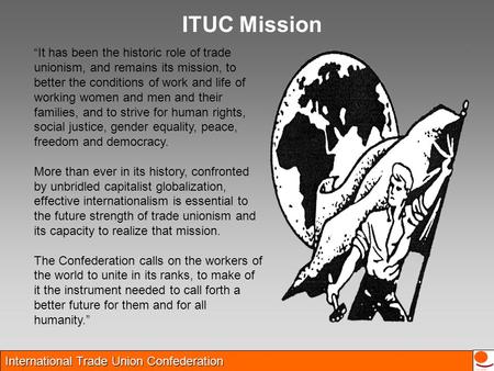 International Trade Union Confederation “It has been the historic role of trade unionism, and remains its mission, to better the conditions of work and.