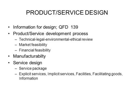 PRODUCT/SERVICE DESIGN Information for design; QFD 139 Product/Service development process –Technical-legal-environmental-ethical review –Market feasibility.