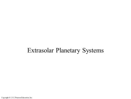 Copyright © 2012 Pearson Education, Inc. Extrasolar Planetary Systems.