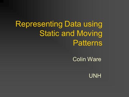 Representing Data using Static and Moving Patterns Colin Ware UNH.