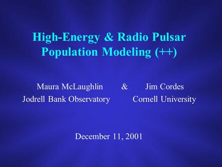 High-Energy & Radio Pulsar Population Modeling (++) Maura McLaughlin & Jim Cordes Jodrell Bank Observatory Cornell University December 11, 2001.