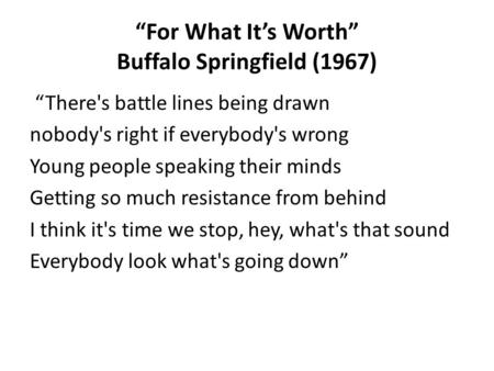 “For What It’s Worth” Buffalo Springfield (1967) “There's battle lines being drawn nobody's right if everybody's wrong Young people speaking their minds.