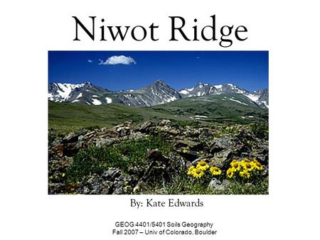 Niwot Ridge By: Kate Edwards GEOG 4401/5401 Soils Geography Fall 2007 – Univ of Colorado, Boulder.