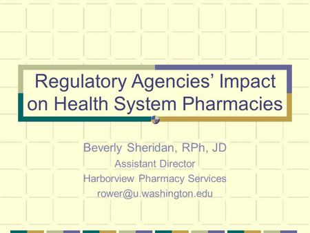 Regulatory Agencies’ Impact on Health System Pharmacies Beverly Sheridan, RPh, JD Assistant Director Harborview Pharmacy Services