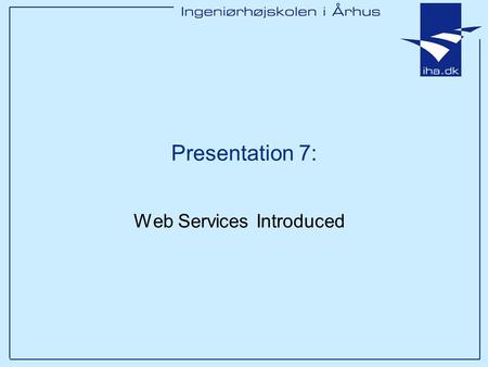 Presentation 7: Web Services Introduced. Ingeniørhøjskolen i Århus Slide 2 af 44 Outline Overview of Web Services & SOAP Service-Oriented Architecture.