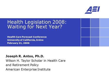 Joseph R. Antos, Ph.D. Wilson H. Taylor Scholar in Health Care and Retirement Policy American Enterprise Institute Health Legislation 2008: Waiting for.