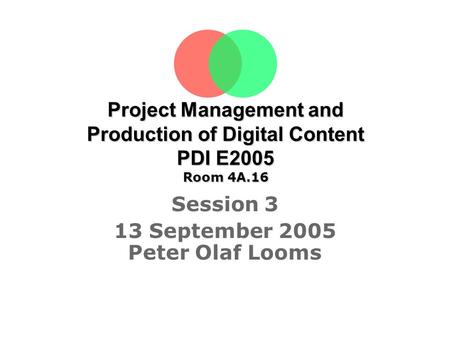 Project Management and Production of Digital Content PDI E2005 Room 4A.16 Session 3 13 September 2005 Peter Olaf Looms Tine Sørensen.