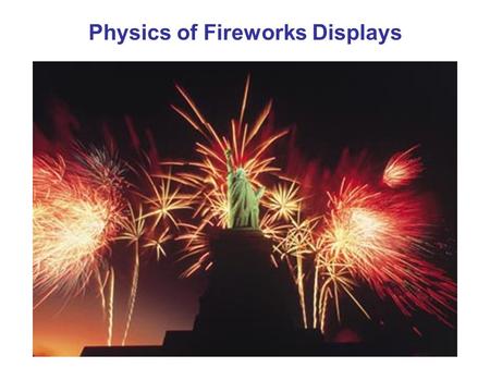 Physics of Fireworks Displays. Basic Ingredients of Burning Fireworks 1.Oxidizing Agent (Nitrates, chlorates, perchlorates) – provides O 2 for burning.