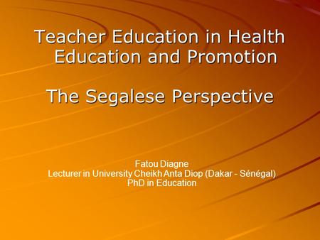 Teacher Education in Health Education and Promotion The Segalese Perspective Fatou Diagne Lecturer in University Cheikh Anta Diop (Dakar - Sénégal)‏ PhD.