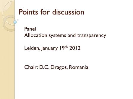 Points for discussion Panel Allocation systems and transparency Leiden, January 19 th 2012 Chair: D.C. Dragos, Romania.