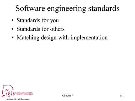 Lecturer: Dr. AJ Bieszczad Chapter 76-1 Software engineering standards Standards for you Standards for others Matching design with implementation.