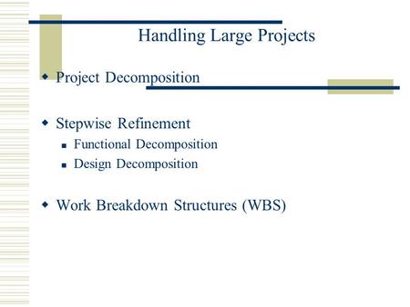 Handling Large Projects  Project Decomposition  Stepwise Refinement Functional Decomposition Design Decomposition  Work Breakdown Structures (WBS)