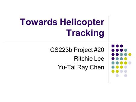 Towards Helicopter Tracking CS223b Project #20 Ritchie Lee Yu-Tai Ray Chen.
