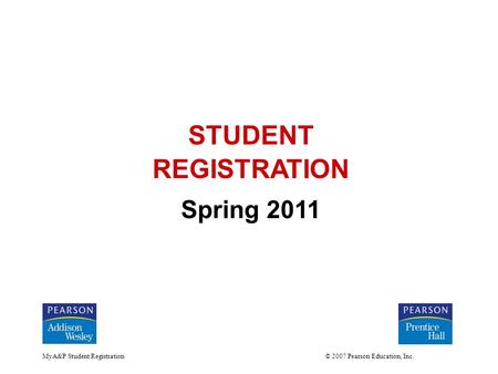 MyA&P Student Registration © 2007 Pearson Education, Inc. STUDENT REGISTRATION Spring 2011.