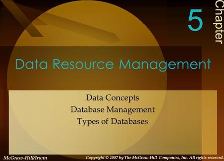 Data Resource Management Data Concepts Database Management Types of Databases Chapter 5 McGraw-Hill/Irwin Copyright © 2007 by The McGraw-Hill Companies,