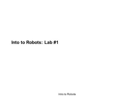 Intro to Robots Into to Robots: Lab #1. Intro to Robots The Robot. Your robot should look like this: Scribbler: Your robot. You can download programs.