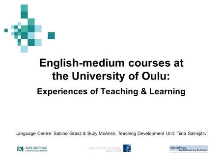 English-medium courses at the University of Oulu: Experiences of Teaching & Learning Language Centre: Sabine Grasz & Suzy McAnsh, Teaching Development.