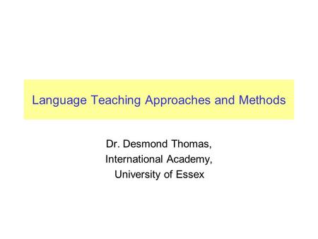 Language Teaching Approaches and Methods Dr. Desmond Thomas, International Academy, University of Essex.