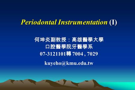 Periodontal Instrumentation (I) 何坤炎副教授：高雄醫學大學 口腔醫學院牙醫學系 07-3121101 轉 7004, 7029