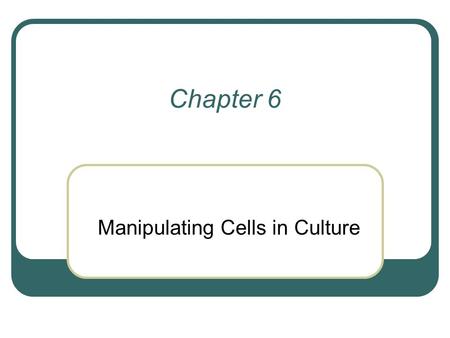 Chapter 6 Manipulating Cells in Culture. Advantages of working with cultured cells over intact organisms More homogeneous than cells in tissues Can control.