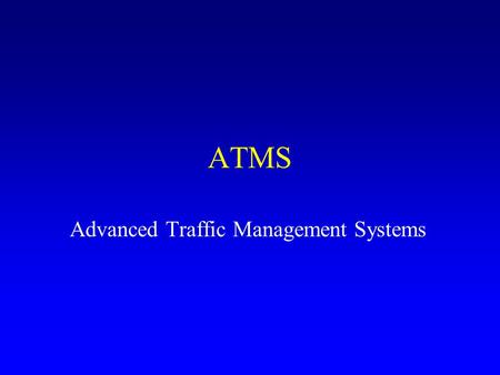 ATMS Advanced Traffic Management Systems. ATMS Intent of ATMS: –Improve operational control –Adapt control strategies to current/expected traffic –Provide.