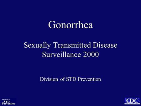 Gonorrhea Sexually Transmitted Disease Surveillance 2000 Division of STD Prevention.