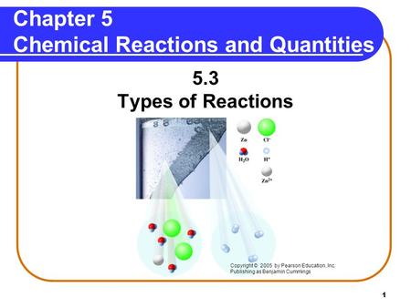 1 Chapter 5 Chemical Reactions and Quantities 5.3 Types of Reactions Copyright © 2005 by Pearson Education, Inc. Publishing as Benjamin Cummings.