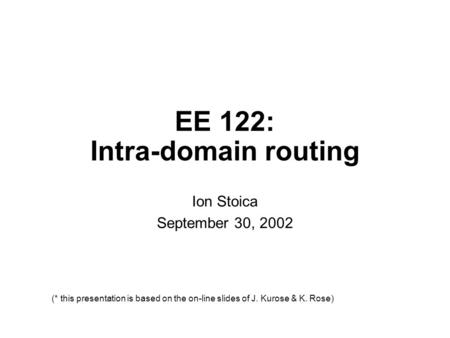 EE 122: Intra-domain routing Ion Stoica September 30, 2002 (* this presentation is based on the on-line slides of J. Kurose & K. Rose)
