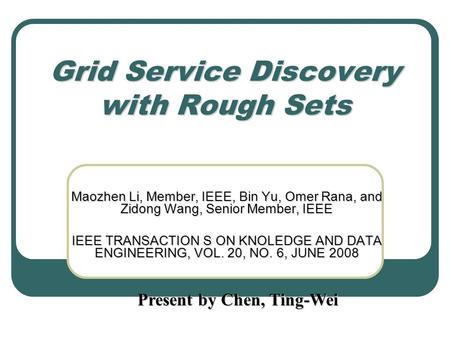 Grid Service Discovery with Rough Sets Maozhen Li, Member, IEEE, Bin Yu, Omer Rana, and Zidong Wang, Senior Member, IEEE IEEE TRANSACTION S ON KNOLEDGE.