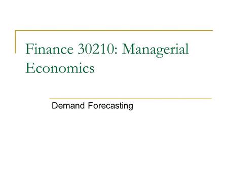 Finance 30210: Managerial Economics Demand Forecasting.