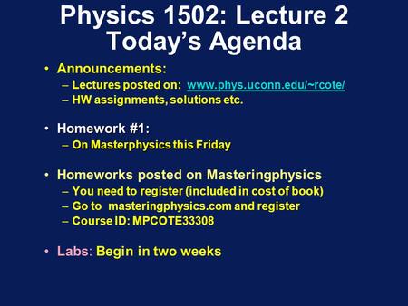 Physics 1502: Lecture 2 Today’s Agenda Announcements: –Lectures posted on: www.phys.uconn.edu/~rcote/www.phys.uconn.edu/~rcote/ –HW assignments, solutions.