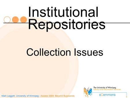 Mark Leggott, University of Winnipeg - Access 2004: Beyond Buzzwords Institutional Repositories Collection Issues.